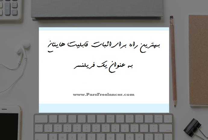 بهترین راه برای اثبات قابلیت هایتان به عنوان یک فریلنسر